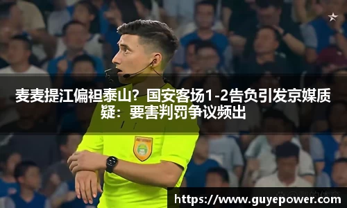 麦麦提江偏袒泰山？国安客场1-2告负引发京媒质疑：要害判罚争议频出
