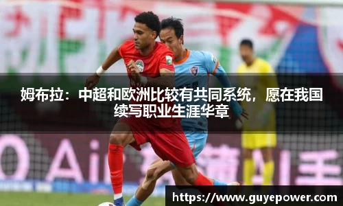 姆布拉：中超和欧洲比较有共同系统，愿在我国续写职业生涯华章